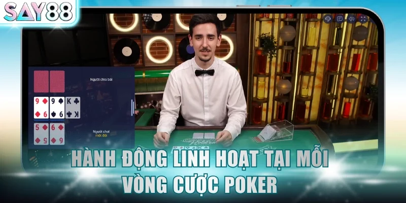 Hành động linh hoạt tại mỗi vòng cược Poker