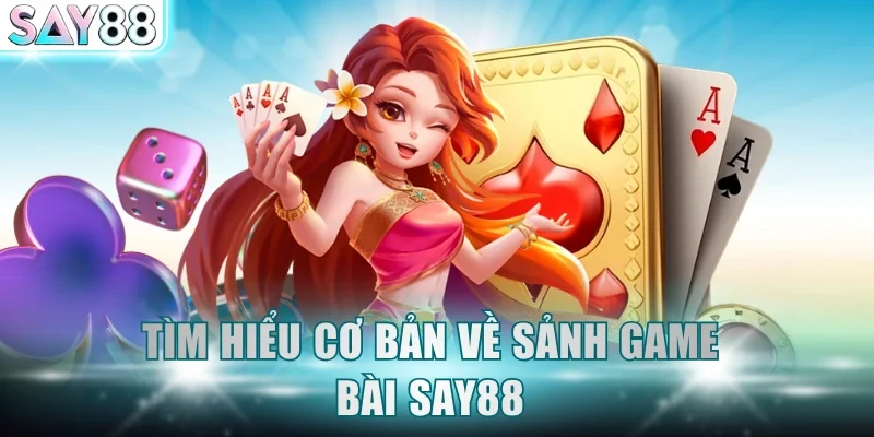 Tìm hiểu cơ bản về sảnh game bài SAY88